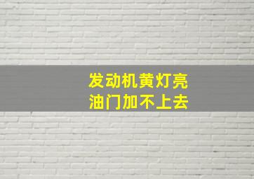 发动机黄灯亮 油门加不上去